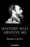 History Will Absolve Me: Fidel Castro: Life and Legacy by Brian Latell